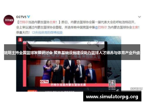 姚明主持全国篮球发展研讨会 聚焦基础设施建设助力篮球人才培养与体育产业升级 姚明主持全国篮球发展研讨会 聚焦基础设施建设助力篮球人才培养与体育产业升级