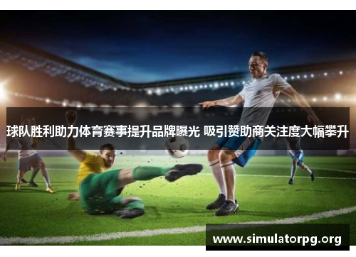球队胜利助力体育赛事提升品牌曝光 吸引赞助商关注度大幅攀升