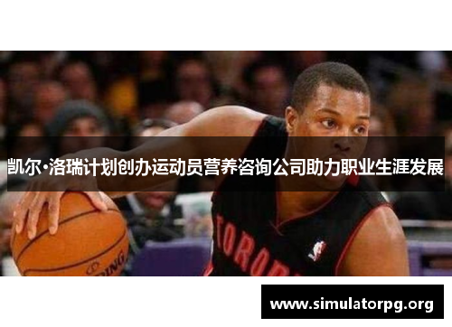 凯尔·洛瑞计划创办运动员营养咨询公司助力职业生涯发展 凯尔·洛瑞计划创办运动员营养咨询公司助力职业生涯发展