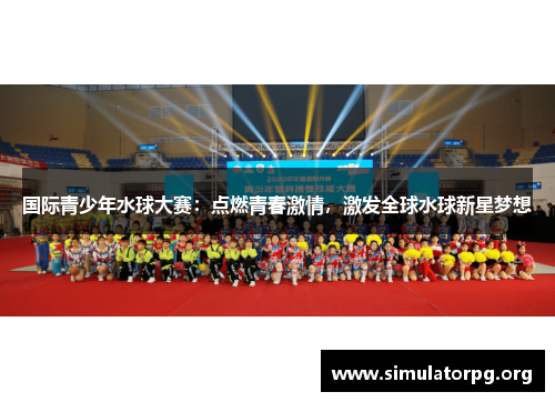 国际青少年水球大赛：点燃青春激情，激发全球水球新星梦想