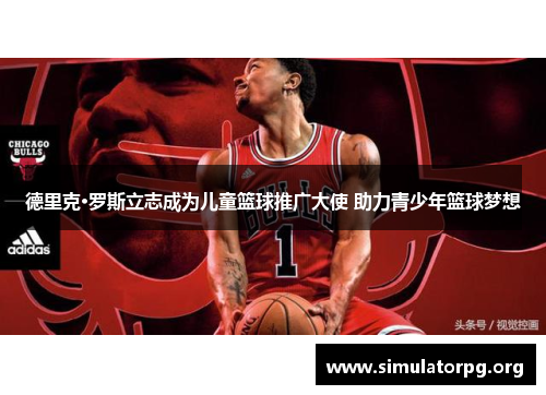 德里克·罗斯立志成为儿童篮球推广大使 助力青少年篮球梦想 德里克·罗斯立志成为儿童篮球推广大使 助力青少年篮球梦想