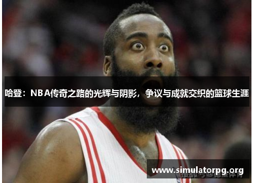 哈登:NBA传奇之路的光辉与阴影,争议与成就交织的篮球生涯 哈登:NBA传奇之路的光辉与阴影,争议与成就交织的篮球生涯