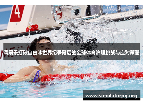 潘展乐打破自由泳世界纪录背后的全球体育治理挑战与应对策略 潘展乐打破自由泳世界纪录背后的全球体育治理挑战与应对策略