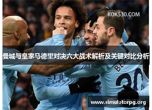 曼城与皇家马德里对决六大战术解析及关键对比分析 曼城与皇家马德里对决六大战术解析及关键对比分析