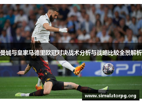 曼城与皇家马德里欧冠对决战术分析与战略比较全景解析 曼城与皇家马德里欧冠对决战术分析与战略比较全景解析