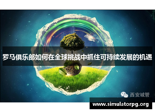 罗马俱乐部如何在全球挑战中抓住可持续发展的机遇 罗马俱乐部如何在全球挑战中抓住可持续发展的机遇