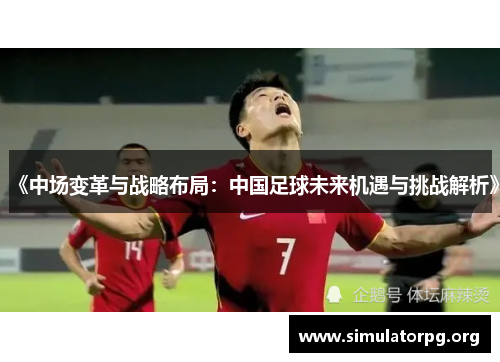 《中场变革与战略布局:中国足球未来机遇与挑战解析》 《中场变革与战略布局:中国足球未来机遇与挑战解析》