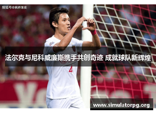 法尔克与尼科威廉斯携手共创奇迹 成就球队新辉煌 法尔克与尼科威廉斯携手共创奇迹 成就球队新辉煌