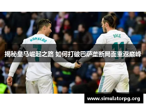 揭秘皇马崛起之路 如何打破巴萨垄断局面重返巅峰 揭秘皇马崛起之路 如何打破巴萨垄断局面重返巅峰