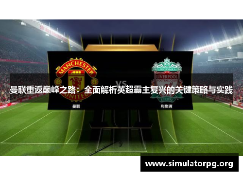 曼联重返巅峰之路:全面解析英超霸主复兴的关键策略与实践 曼联重返巅峰之路:全面解析英超霸主复兴的关键策略与实践