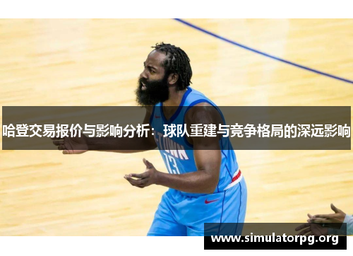 哈登交易报价与影响分析:球队重建与竞争格局的深远影响 哈登交易报价与影响分析:球队重建与竞争格局的深远影响