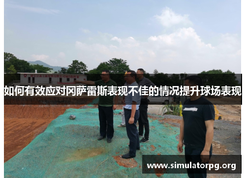 如何有效应对冈萨雷斯表现不佳的情况提升球场表现 如何有效应对冈萨雷斯表现不佳的情况提升球场表现