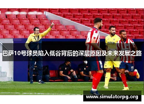 巴萨10号球员陷入低谷背后的深层原因及未来发展之路 巴萨10号球员陷入低谷背后的深层原因及未来发展之路