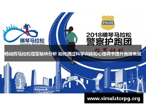 杨绍辉马拉松冠军秘诀分析 如何通过科学训练和心理调节提升竞技表现 杨绍辉马拉松冠军秘诀分析 如何通过科学训练和心理调节提升竞技表现