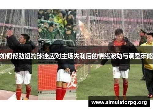 如何帮助纽约球迷应对主场失利后的情绪波动与调整策略 如何帮助纽约球迷应对主场失利后的情绪波动与调整策略