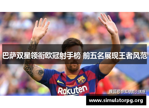 巴萨双星领衔欧冠射手榜 前五名展现王者风范 巴萨双星领衔欧冠射手榜 前五名展现王者风范