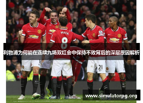 利物浦为何能在连续九场双红会中保持不败背后的深层原因解析 利物浦为何能在连续九场双红会中保持不败背后的深层原因解析