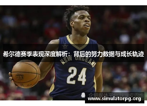 希尔德赛季表现深度解析:背后的努力数据与成长轨迹 希尔德赛季表现深度解析:背后的努力数据与成长轨迹