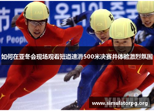 如何在亚冬会现场观看短道速滑500米决赛并体验激烈氛围 如何在亚冬会现场观看短道速滑500米决赛并体验激烈氛围