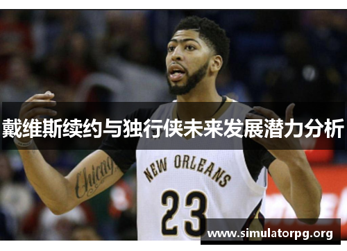 戴维斯续约与独行侠未来发展潜力分析 戴维斯续约与独行侠未来发展潜力分析