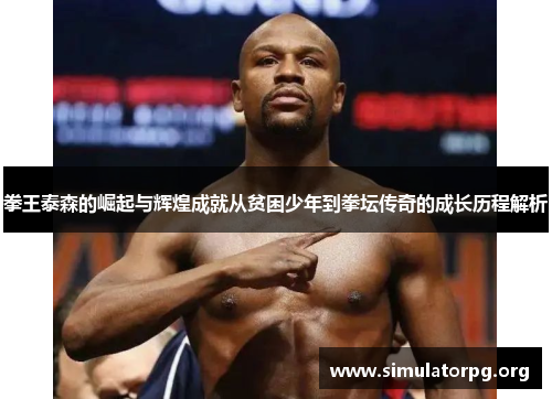 拳王泰森的崛起与辉煌成就从贫困少年到拳坛传奇的成长历程解析