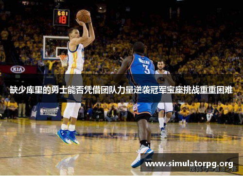缺少库里的勇士能否凭借团队力量逆袭冠军宝座挑战重重困难 缺少库里的勇士能否凭借团队力量逆袭冠军宝座挑战重重困难