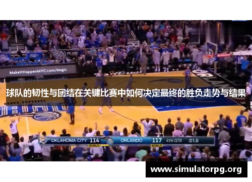 球队的韧性与团结在关键比赛中如何决定最终的胜负走势与结果 球队的韧性与团结在关键比赛中如何决定最终的胜负走势与结果