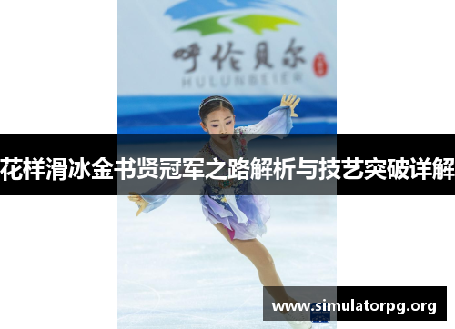 花样滑冰金书贤冠军之路解析与技艺突破详解