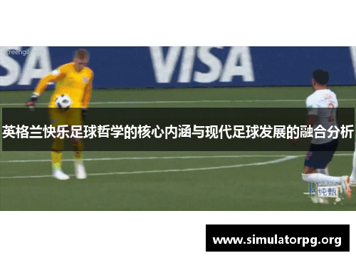 英格兰快乐足球哲学的核心内涵与现代足球发展的融合分析