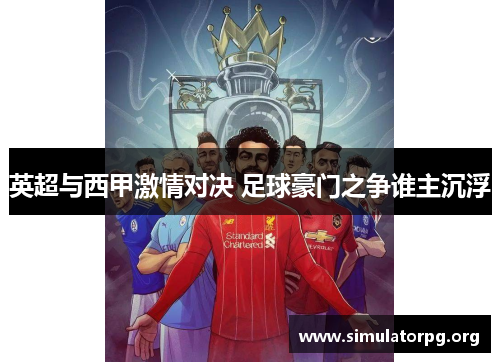 英超与西甲激情对决 足球豪门之争谁主沉浮