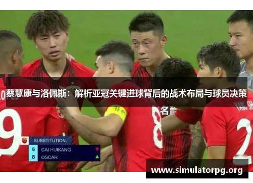 蔡慧康与洛佩斯：解析亚冠关键进球背后的战术布局与球员决策