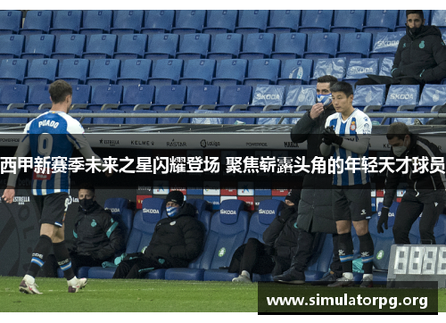西甲新赛季未来之星闪耀登场 聚焦崭露头角的年轻天才球员