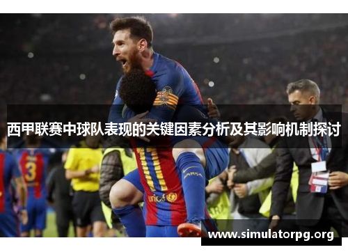 西甲联赛中球队表现的关键因素分析及其影响机制探讨 西甲联赛中球队表现的关键因素分析及其影响机制探讨