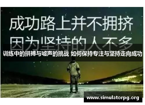 训练中的拼搏与嘘声的挑战 如何保持专注与坚持走向成功 训练中的拼搏与嘘声的挑战 如何保持专注与坚持走向成功