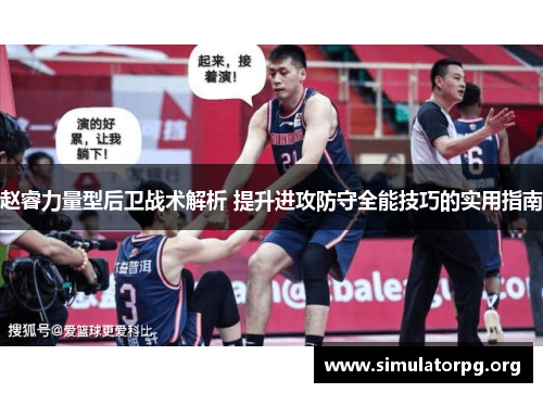 赵睿力量型后卫战术解析 提升进攻防守全能技巧的实用指南