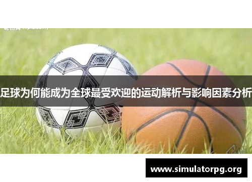 足球为何能成为全球最受欢迎的运动解析与影响因素分析 足球为何能成为全球最受欢迎的运动解析与影响因素分析