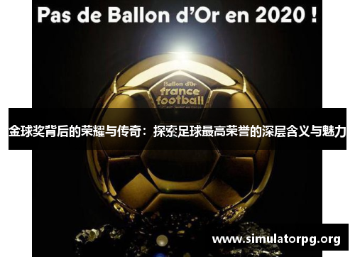 金球奖背后的荣耀与传奇：探索足球最高荣誉的深层含义与魅力