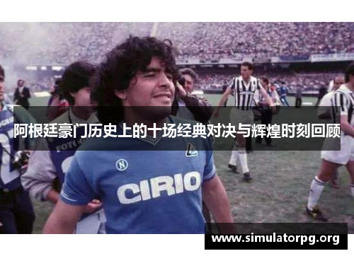 阿根廷豪门历史上的十场经典对决与辉煌时刻回顾