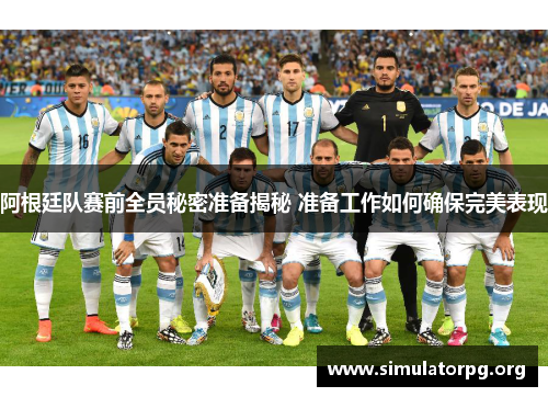 阿根廷队赛前全员秘密准备揭秘 准备工作如何确保完美表现