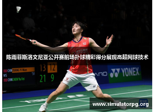陈雨菲斯洛文尼亚公开赛前场扑球精彩得分展现高超网球技术