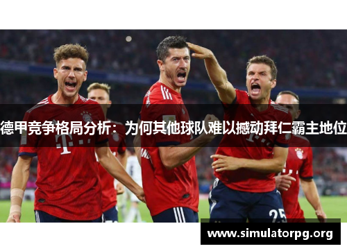 德甲竞争格局分析：为何其他球队难以撼动拜仁霸主地位