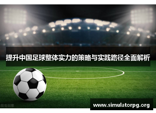提升中国足球整体实力的策略与实践路径全面解析