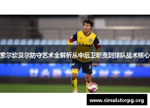 索尔坎贝尔防守艺术全解析从中后卫职责到球队战术核心