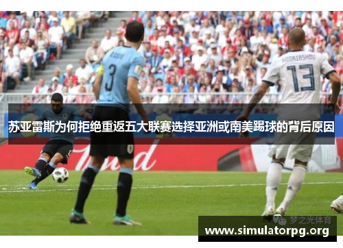 苏亚雷斯为何拒绝重返五大联赛选择亚洲或南美踢球的背后原因