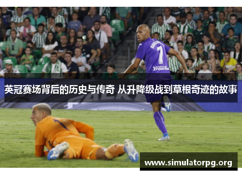 英冠赛场背后的历史与传奇 从升降级战到草根奇迹的故事