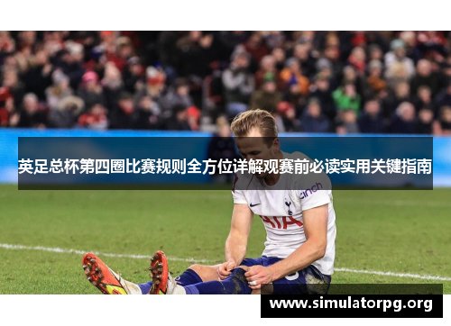 英足总杯第四圈比赛规则全方位详解观赛前必读实用关键指南