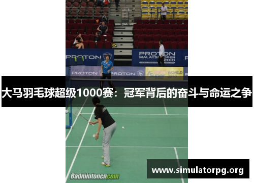 大马羽毛球超级1000赛：冠军背后的奋斗与命运之争
