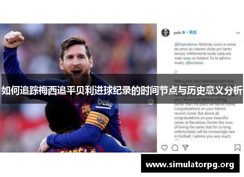 如何追踪梅西追平贝利进球纪录的时间节点与历史意义分析 如何追踪梅西追平贝利进球纪录的时间节点与历史意义分析
