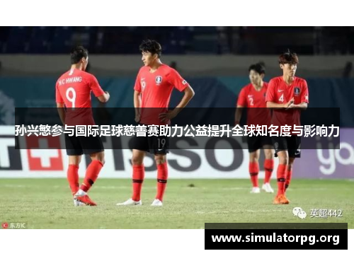 孙兴慜参与国际足球慈善赛助力公益提升全球知名度与影响力 孙兴慜参与国际足球慈善赛助力公益提升全球知名度与影响力