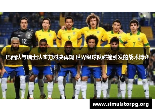 巴西队与瑞士队实力对决再现 世界级球队碰撞引发的战术博弈 巴西队与瑞士队实力对决再现 世界级球队碰撞引发的战术博弈